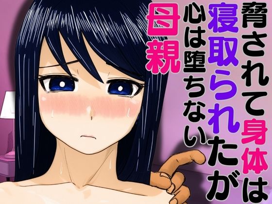 脅されて身体は寝取られたが心は堕ちない母親